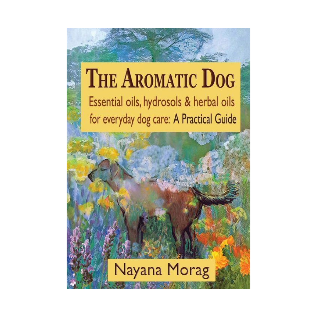 The Aromatic Dog - Essential oils, hydrosols, & herbal oils for everyday dog care: A Practical Guide